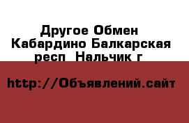 Другое Обмен. Кабардино-Балкарская респ.,Нальчик г.